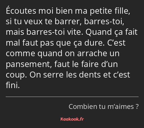 Écoutes moi bien ma petite fille, si tu veux te barrer, barres-toi, mais barres-toi vite. Quand ça…