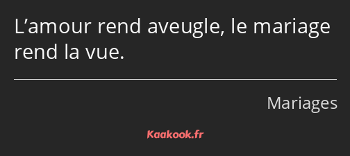 L’amour rend aveugle, le mariage rend la vue.