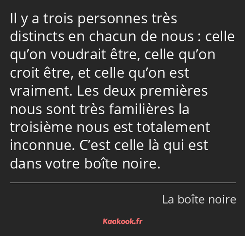 Il y a trois personnes très distincts en chacun de nous : celle qu’on voudrait être, celle qu’on…