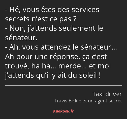 Hé, vous êtes des services secrets n’est ce pas ? Non, j’attends seulement le sénateur. Ah, vous…