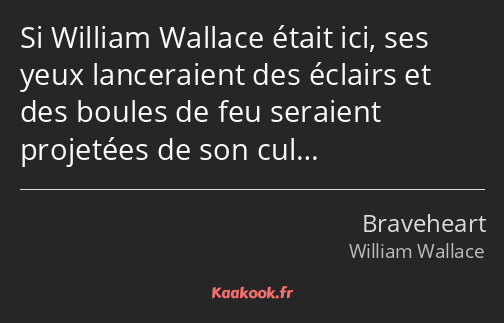 Si William Wallace était ici, ses yeux lanceraient des éclairs et des boules de feu seraient…