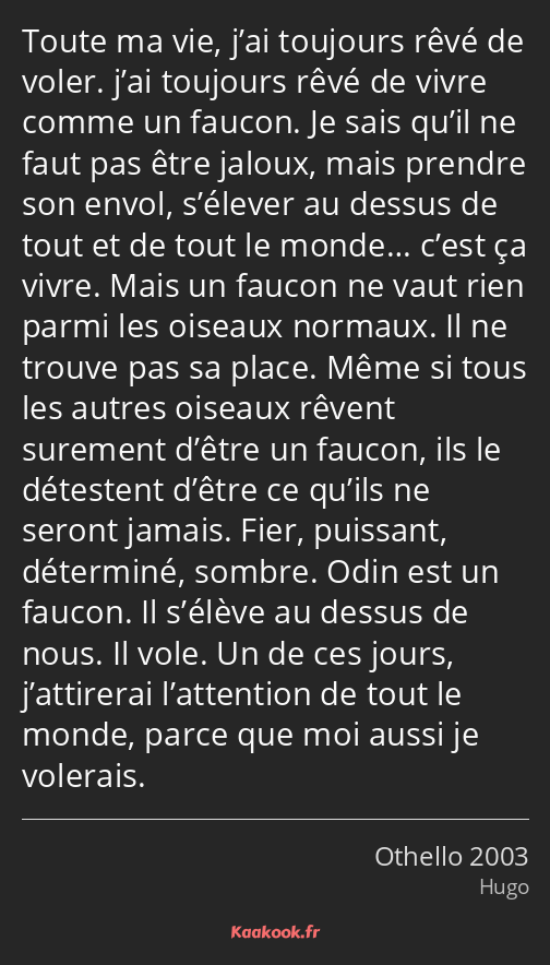 Toute ma vie, j’ai toujours rêvé de voler. j’ai toujours rêvé de vivre comme un faucon. Je sais…