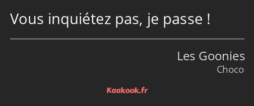 Vous inquiétez pas, je passe !