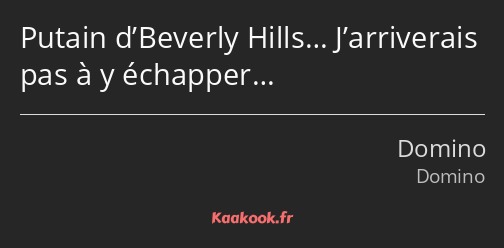 Putain d’Beverly Hills… J’arriverais pas à y échapper…
