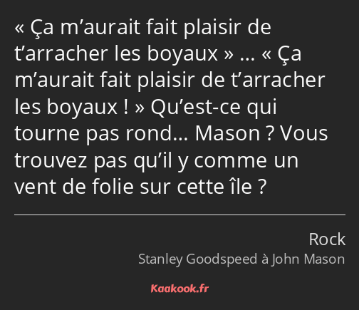 Ça m’aurait fait plaisir de t’arracher les boyaux … Ça m’aurait fait plaisir de t’arracher les…