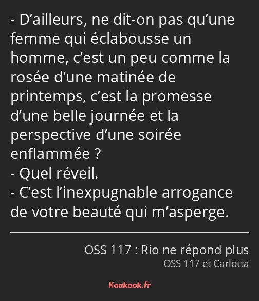 D’ailleurs, ne dit-on pas qu’une femme qui éclabousse un homme, c’est un peu comme la rosée d’une…