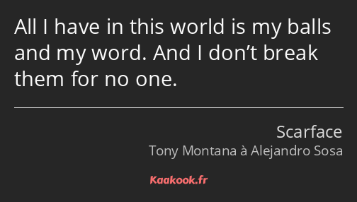 All I have in this world is my balls and my word. And I don’t break them for no one.