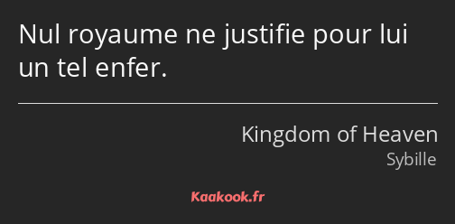 Nul royaume ne justifie pour lui un tel enfer.