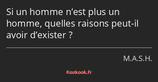 Si un homme n’est plus un homme, quelles raisons peut-il avoir d’exister ?