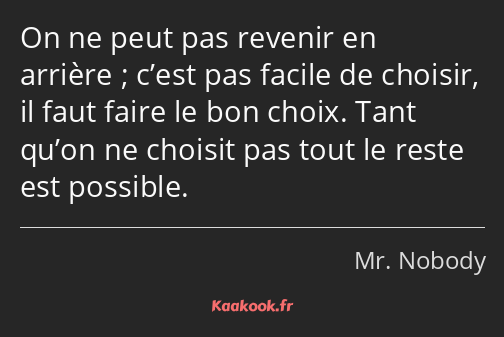 On ne peut pas revenir en arrière ; c’est pas facile de choisir, il faut faire le bon choix. Tant…