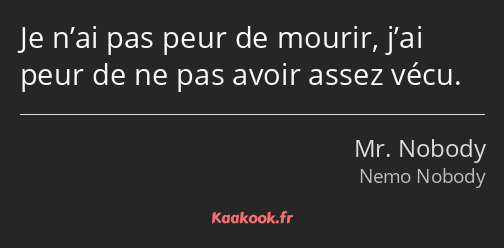 Je n’ai pas peur de mourir, j’ai peur de ne pas avoir assez vécu.