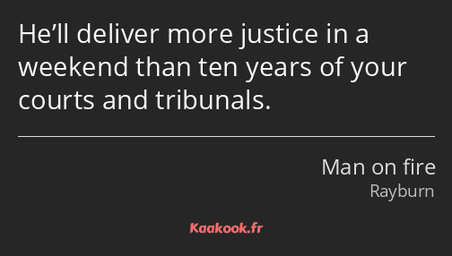 He’ll deliver more justice in a weekend than ten years of your courts and tribunals.