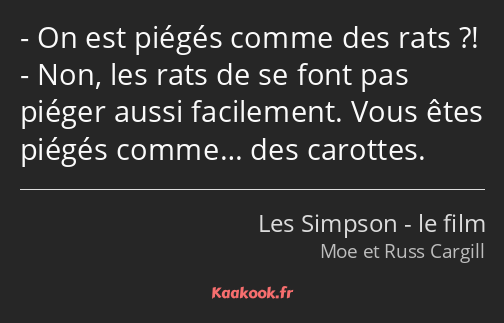 On est piégés comme des rats ?! Non, les rats de se font pas piéger aussi facilement. Vous êtes…