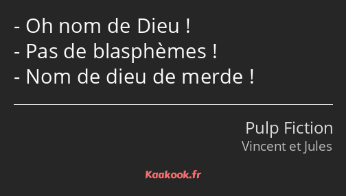 Oh nom de Dieu ! Pas de blasphèmes ! Nom de dieu de merde !