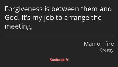 Forgiveness is between them and God. It’s my job to arrange the meeting.