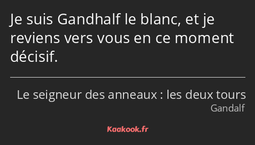 Je suis Gandhalf le blanc, et je reviens vers vous en ce moment décisif.