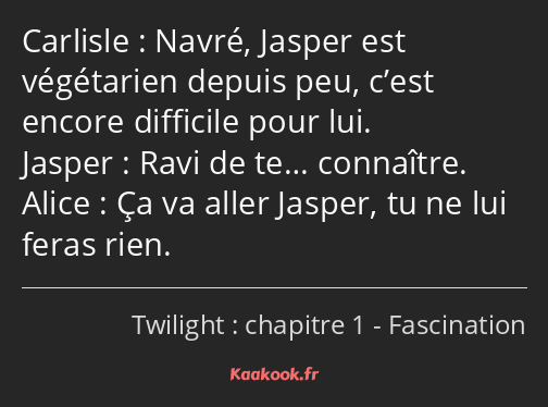 Navré, Jasper est végétarien depuis peu, c’est encore difficile pour lui. Ravi de te… connaître. Ça…