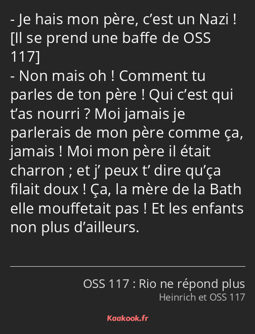 Je hais mon père, c’est un Nazi ! Non mais oh ! Comment tu parles de ton père ! Qui c’est qui t’as…