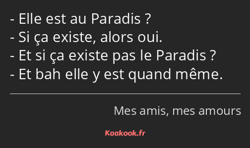 Elle est au Paradis ? Si ça existe, alors oui. Et si ça existe pas le Paradis ? Et bah elle y est…