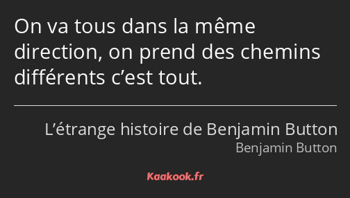 On va tous dans la même direction, on prend des chemins différents c’est tout.