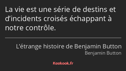 La vie est une série de destins et d’incidents croisés échappant à notre contrôle.