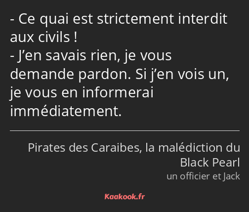 Ce quai est strictement interdit aux civils ! J’en savais rien, je vous demande pardon. Si j’en…