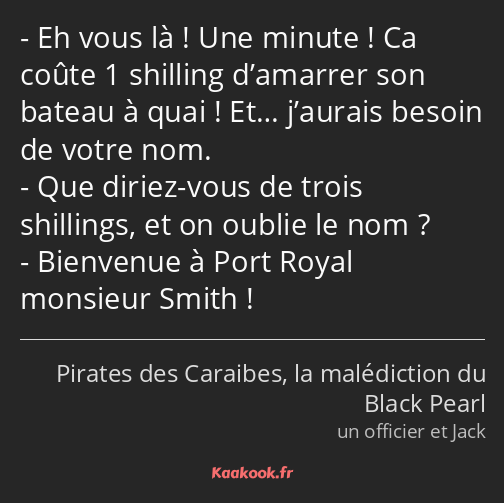 Eh vous là ! Une minute ! Ca coûte 1 shilling d’amarrer son bateau à quai ! Et… j’aurais besoin de…