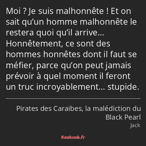 Moi ? Je suis malhonnête ! Et on sait qu’un homme malhonnête le restera quoi qu’il arrive……