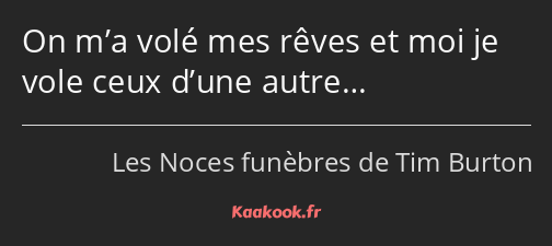 On m’a volé mes rêves et moi je vole ceux d’une autre…