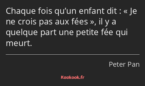 Chaque fois qu’un enfant dit : Je ne crois pas aux fées, il y a quelque part une petite fée qui…