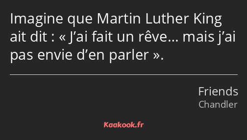 Imagine que Martin Luther King ait dit : J’ai fait un rêve… mais j’ai pas envie d’en parler.