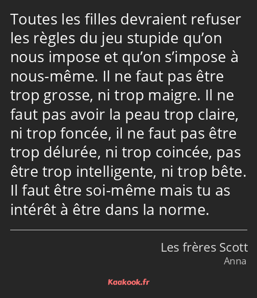 Toutes les filles devraient refuser les règles du jeu stupide qu’on nous impose et qu’on s’impose à…