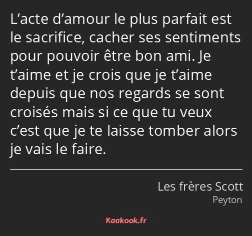 L’acte d’amour le plus parfait est le sacrifice, cacher ses sentiments pour pouvoir être bon ami…