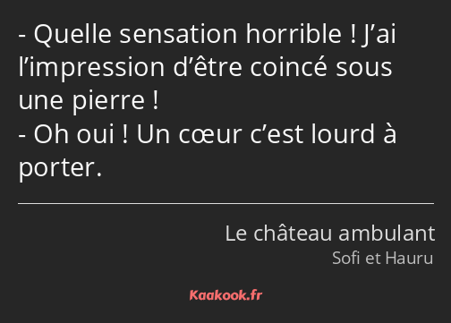 Quelle sensation horrible ! J’ai l’impression d’être coincé sous une pierre ! Oh oui ! Un cœur…