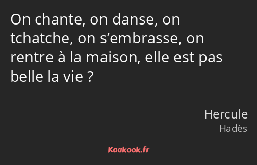 On chante, on danse, on tchatche, on s’embrasse, on rentre à la maison, elle est pas belle la vie ?