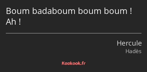 Boum badaboum boum boum ! Ah !