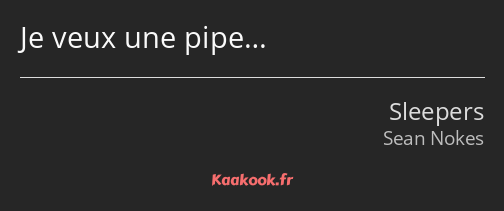 Je veux une pipe…