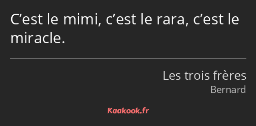 C’est le mimi, c’est le rara, c’est le miracle.