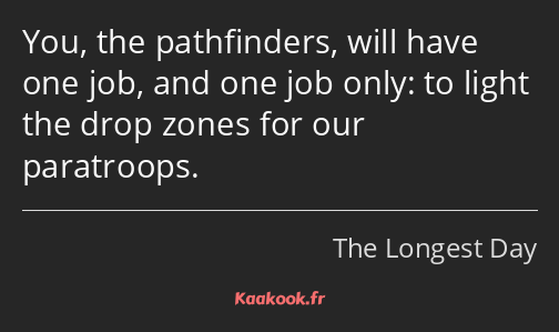 You, the pathfinders, will have one job, and one job only: to light the drop zones for our…