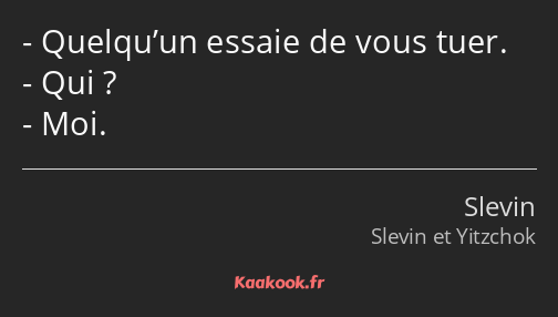 Quelqu’un essaie de vous tuer. Qui ? Moi.