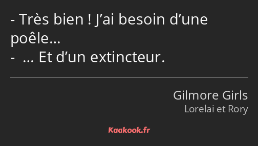 Très bien ! J’ai besoin d’une poêle… … Et d’un extincteur.