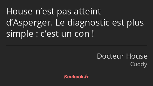 House n’est pas atteint d’Asperger. Le diagnostic est plus simple : c’est un con !