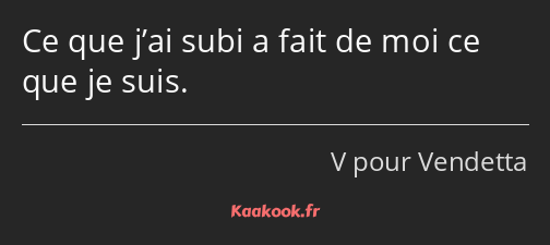 Ce que j’ai subi a fait de moi ce que je suis.