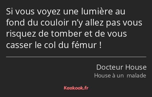 Si vous voyez une lumière au fond du couloir n’y allez pas vous risquez de tomber et de vous casser…