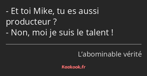 Et toi Mike, tu es aussi producteur ? Non, moi je suis le talent !