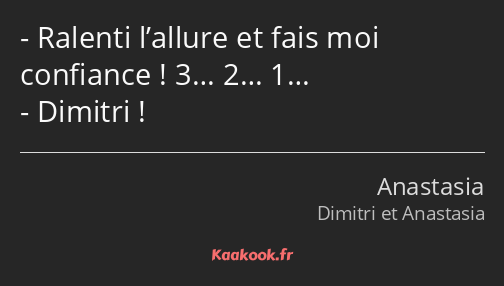 Ralenti l’allure et fais moi confiance ! 3… 2… 1… Dimitri !