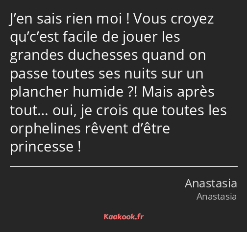 J’en sais rien moi ! Vous croyez qu’c’est facile de jouer les grandes duchesses quand on passe…