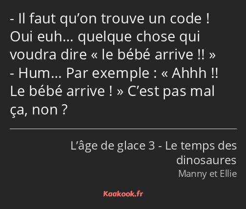 Il faut qu’on trouve un code ! Oui euh… quelque chose qui voudra dire le bébé arrive !! Hum… Par…