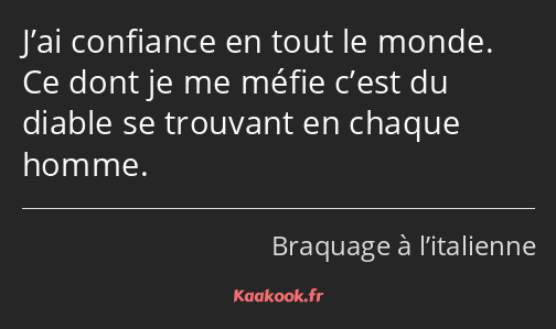 J’ai confiance en tout le monde. Ce dont je me méfie c’est du diable se trouvant en chaque homme.