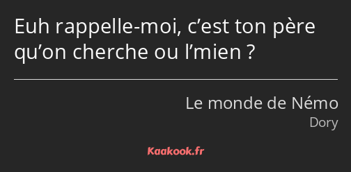 Euh rappelle-moi, c’est ton père qu’on cherche ou l’mien ?